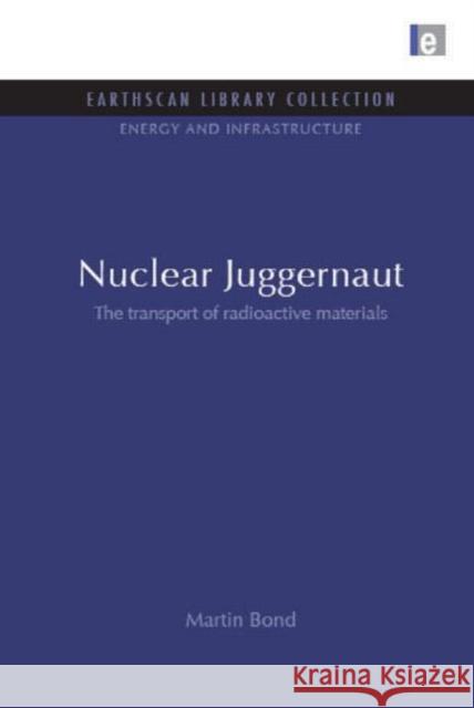 Nuclear Juggernaut : The transport of radioactive materials Martin Bond 9781844079797 Earthscan Publications