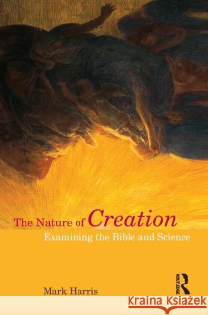 The Nature of Creation : Examining the Bible and Science Mark Harris 9781844657247