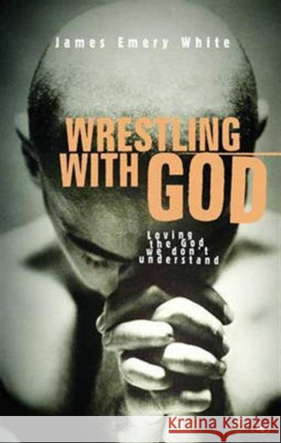 Wrestling with God: Loving The God We Don'T Understand James Emery White 9781844740178