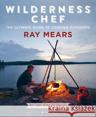 Wilderness Chef: The Ultimate Guide to Cooking Outdoors Ray Mears 9781844865826 Bloomsbury Publishing PLC