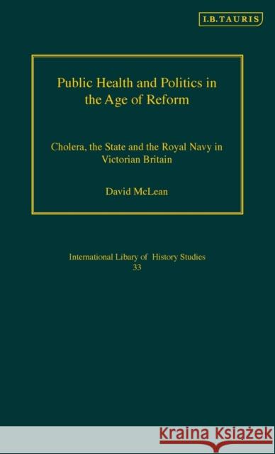 Public Health and Politics in the Age of Reform: Cholera, the State and the Royal Navy in Victorian Britain McLean, David 9781845110697