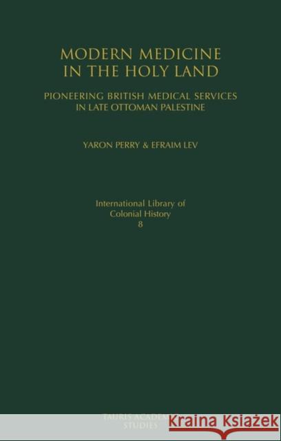 Modern Medicine in the Holy Land: Pioneering British Medical Services in Late Ottoman Palestine Perry, Yaron 9781845114893