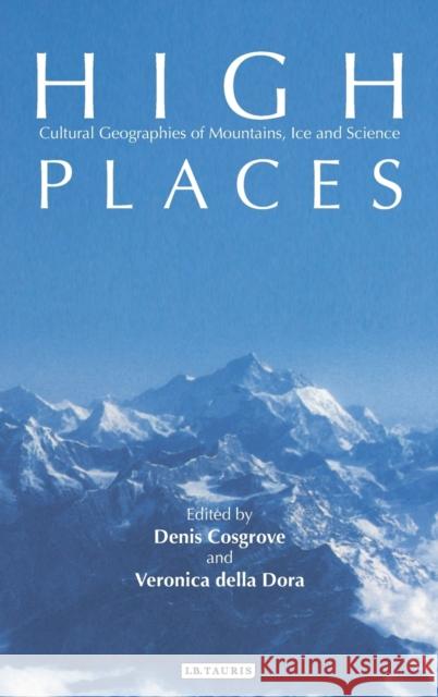 High Places: Cultural Geographies of Mountains, Ice and Science Cosgrove, Denis E. 9781845116163 I. B. Tauris & Company