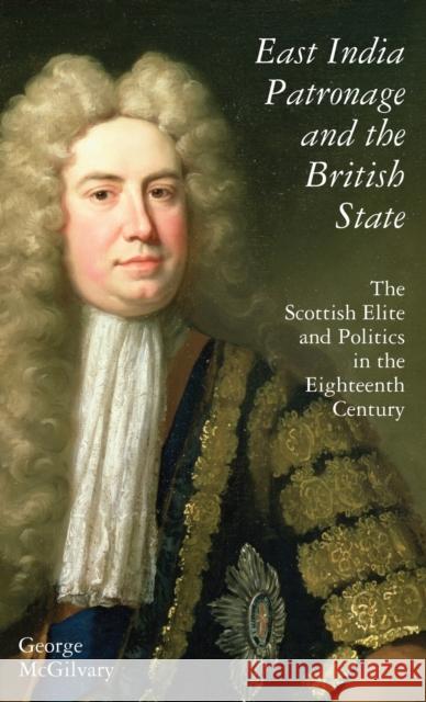 East India Patronage and the British State: The Scottish Elite and Politics in the Eighteenth Century McGilvary, George 9781845116613 I. B. Tauris & Company