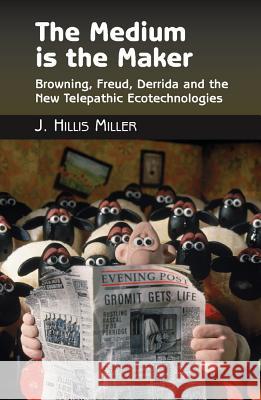 The Medium Is the Maker: Browning, Freud, Derrida, and the New Telepathic Ecotechnologies Miller, J. Hillis 9781845193195