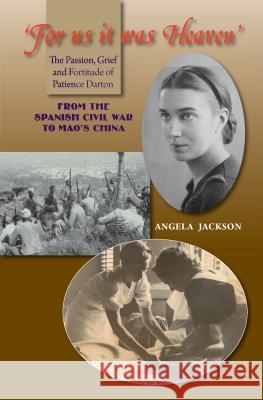 For Us It Was Heaven: The Passion, Grief and Fortitude of Patience Darton -- From the Spanish Civil War to Mao's China Jackson, Angela 9781845195144 