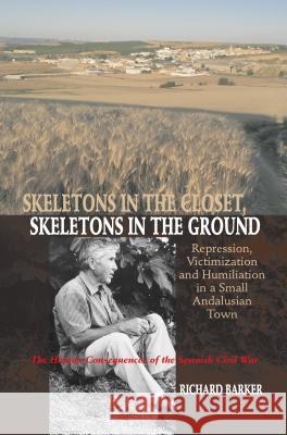 Skeletons in the Closet, Skeletons in the Ground: Repression, Victimization and Humiliation in a Small Andalusian Town -- The Human Consequences of th Barker, Richard 9781845195366 Sussex Academic Press