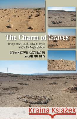 Charm of Graves : Perceptions of Death & After-Death Among the Negev Bedouin Gideon M. Kressel Sasson Bar-Zvi 'Aref Abu-Rabi'a 9781845197087