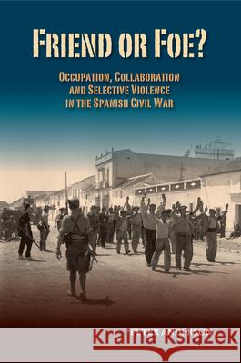 Friend or Foe?: Occupation, Collaboration and Selective Violence in the Spanish Civil War Peter Anderson 9781845197940