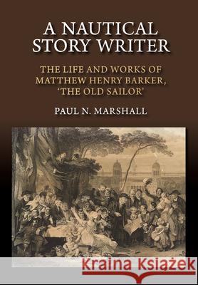 A Nautical Story Writer: The Life and Works of Matthew Henry Barker, 'The Old Sailor' Paul N. Marshall 9781845198398