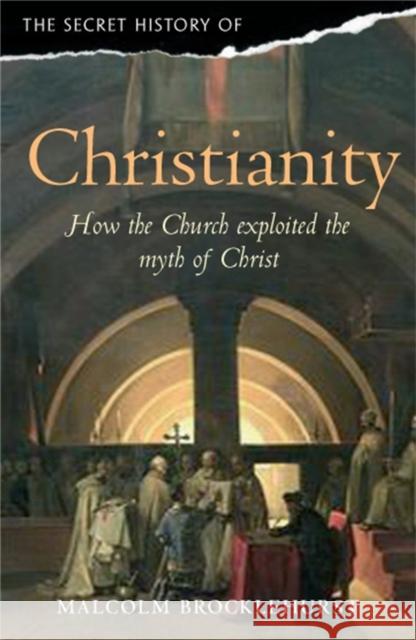 The Secret History of Christianity: How the Church Exploited the Myth of Christ. Malcolm Brocklehurst Brocklehurst, Malcolm 9781845297633