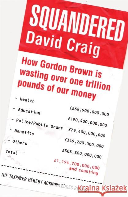 Squandered: How Gordon Brown Is Wasting Over One Trillion Pounds of Our Money. David Craig David Craig 9781845298326 CONSTABLE AND ROBINSON
