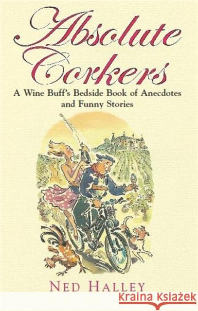 Absolute Corkers: A Wine Buff's Bedside Book of Anecdotes and Funny Stories. Ned Halley Halley, Ned 9781845298531 CONSTABLE AND ROBINSON