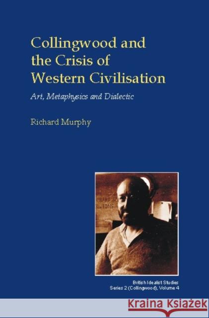 Collingwood and the Crisis of Western Civilisation: Art, Metaphysics and Dialectic Murphy, Richard 9781845401061