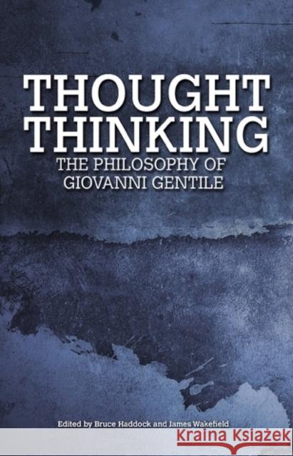 Thought Thinking: The Philosophy of Giovanni Gentile Bruce Haddock James Wakefield 9781845407957 Imprint Academic