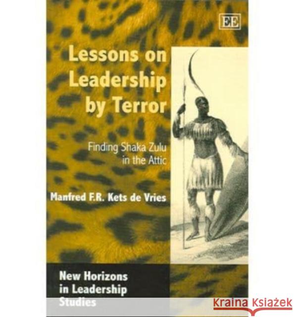 Lessons on Leadership by Terror: Finding Shaka Zulu in the Attic Manfred F.R. Kets de Vries 9781845423681