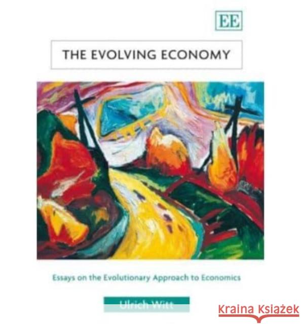 The Evolving Economy: Essays on the Evolutionary Approach to Economics Ulrich Witt 9781845428327 Edward Elgar Publishing Ltd