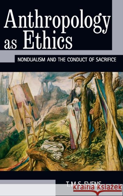 Anthropology as Ethics: Nondualism and the Conduct of Sacrifice T. M. S. (Terry) Evens 9781845452247 Berghahn Books