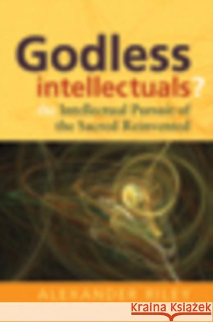 Godless Intellectuals?: The Intellectual Pursuit of the Sacred Reinvented Riley, Alexander Tristan 9781845456702