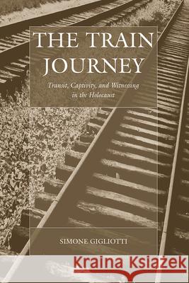 The Train Journey: Transit, Captivity, and Witnessing in the Holocaust Gigliotti, Simone 9781845457853