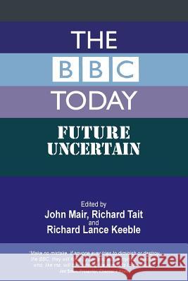 The BBC Today: Future Uncertain John Mair Richard Tait Richard Lance Keeble 9781845496562 Theschoolbook.com