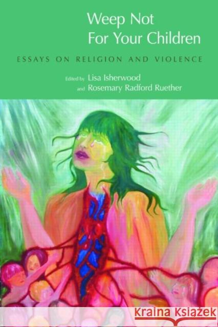 Weep Not for Your Children: Essays on Religion and Violence Isherwood, Lisa 9781845532444