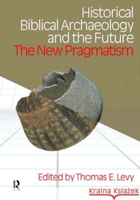 Historical Biblical Archaeology and the Future: The New Pragmatism Levy, Thomas Evan 9781845532581