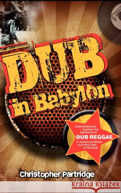 Dub in Babylon: Understanding the Evolution and Significance of Dub Reggae in Jamaica and Britain from King Tubby to Post-Punk Partridge, Christopher 9781845533113 Equinox Publishing (UK)