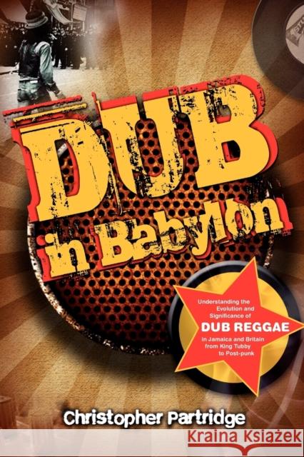 Dub in Babylon: Understanding the Evolution and Significance of Dub Reggae in Jamaica and Britain from King Tubby to Post-Punk Partridge, Christopher 9781845533120 0