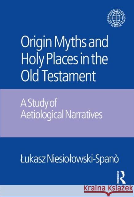 Origin Myths and Holy Places in the Old Testament: A Study of Aetiological Narratives Niesiolowski-Spano, Lukasz 9781845533342