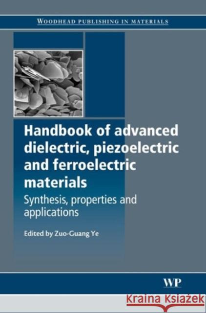 Handbook of Advanced Dielectric, Piezoelectric and Ferroelectric Materials: Synthesis, Properties and Applications Ye, Z-G 9781845691868 Woodhead Publishing Ltd