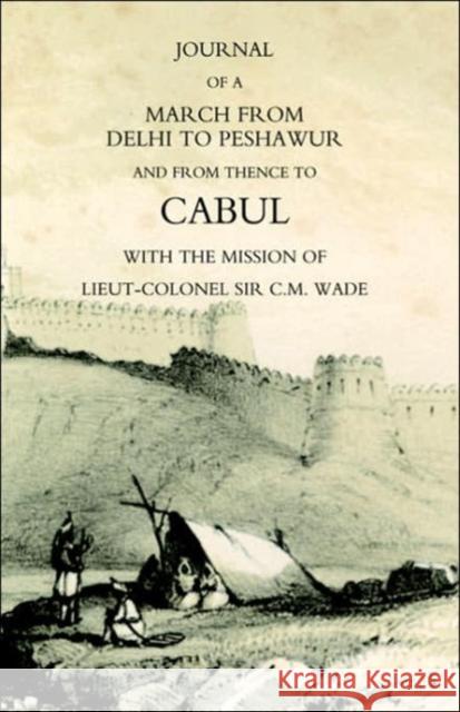 Journal of a March from Delhi to Peshawur and from Thence to Cabul with the Mission of Lieut-Colonel Sir C.M. Wade (Ghuznee 1839 Campaign): 2004 William Barr 9781845740009