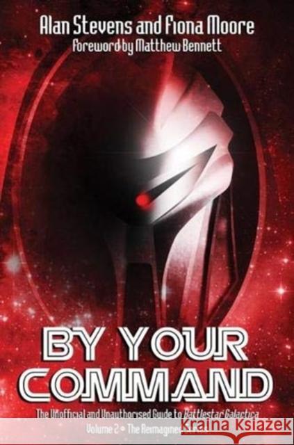 By Your Command Vol 2: The Unofficial and Unauthorised Guide to Battlestar Galactica: The Reimagined Series Alan Stevens, Fiona Moore 9781845839222