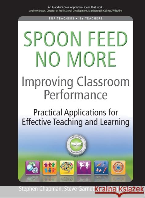 Improving Classroom Performance: Spoon Feed No More, Practical Applications for Effective Teaching and Learning Chapman, Stephen 9781845906948