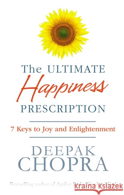The Ultimate Happiness Prescription: 7 Keys to Joy and Enlightenment Chopra Deepak 9781846042386 Ebury Publishing