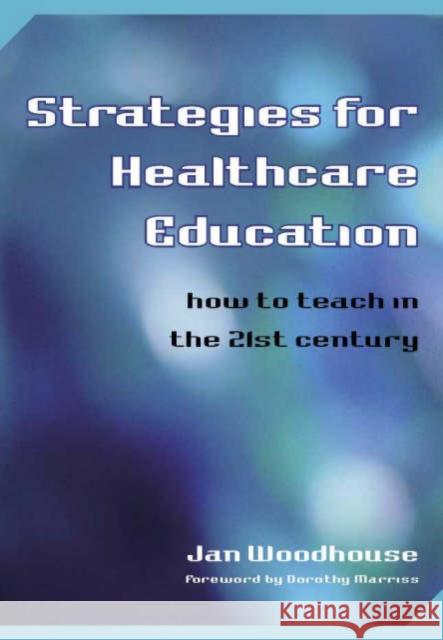 Strategies for Healthcare Education: How to Teach in the 21st Century Woodhouse, Jan 9781846190063