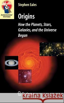 Origins: How the Planets, Stars, Galaxies, and the Universe Began Eales, Steve 9781846284014 Springer
