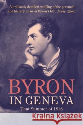 Byron in Geneva: That Summer of 1816 David Ellis 9781846316432 Liverpool University Press