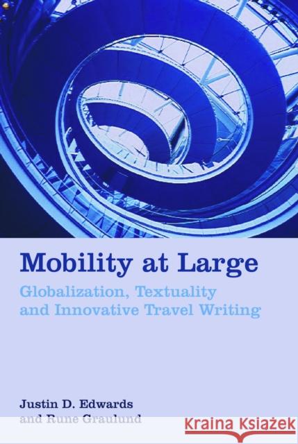 Mobility at Large: Globalization, Textuality and Innovative Travel Writing Edwards, Justin D. 9781846318214
