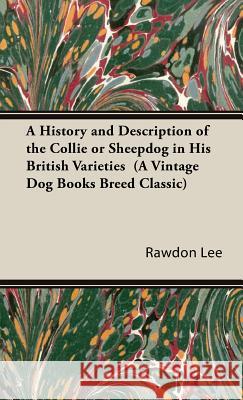 A History and Description of the Collie or Sheepdog in His British Varieties (A Vintage Dog Books Breed Classic) Rawdon Lee 9781846640872