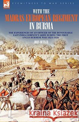 With the Madras European Regiment in Burma - The experiences of an Officer of the Honourable East India Company's Army during the first Anglo-Burmese Butler, John 9781846771385