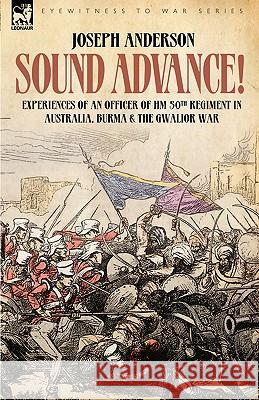 Sound Advance: Experiences of an Officer of HM 50th Regt. in Australia, Burma and the Gwalior War in India Anderson, Joseph 9781846771422