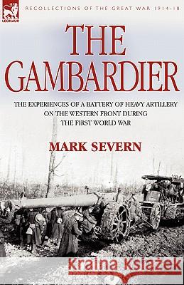 The Gambardier: the Experiences of a Battery of Heavy Artillery on the Western Front During the First World War Severn, Mark 9781846772214
