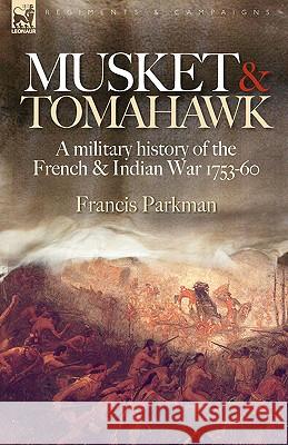 Musket & Tomahawk: A Military History of the French & Indian War, 1753-1760 Parkman, Francis, Jr. 9781846773099 Leonaur Ltd
