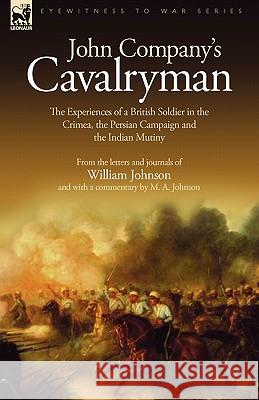 John Company's Cavalryman: the Experiences of a British Soldier in the Crimea, the Persian Campaign and the Indian Mutiny Johnson, William 9781846774478