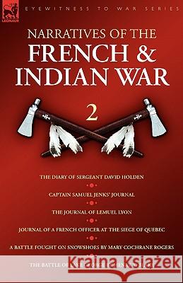 Narratives of the French & Indian War: The Diary of Sergeant David Holden, Captain Samuel Jenks Journal, The Journal of Lemuel Lyon, Journal of a Fren Holden, David 9781846775536