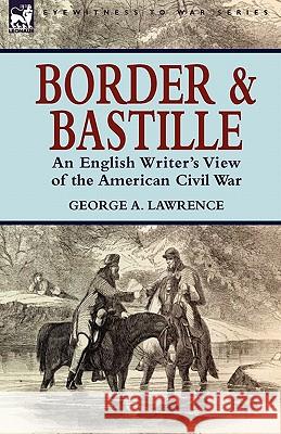 Border and Bastille: an English Writer's View of the American Civil War Lawrence, George A. 9781846778780