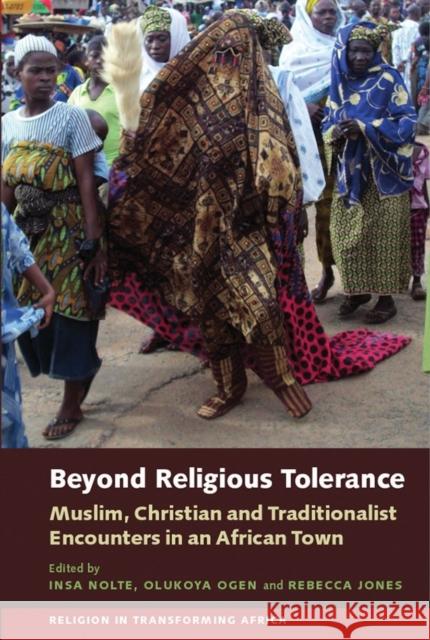 Beyond Religious Tolerance: Muslim, Christian & Traditionalist Encounters in an African Town Nolte, Insa; Ogen, Olukoya; Jones, Rebecca 9781847011534 John Wiley & Sons