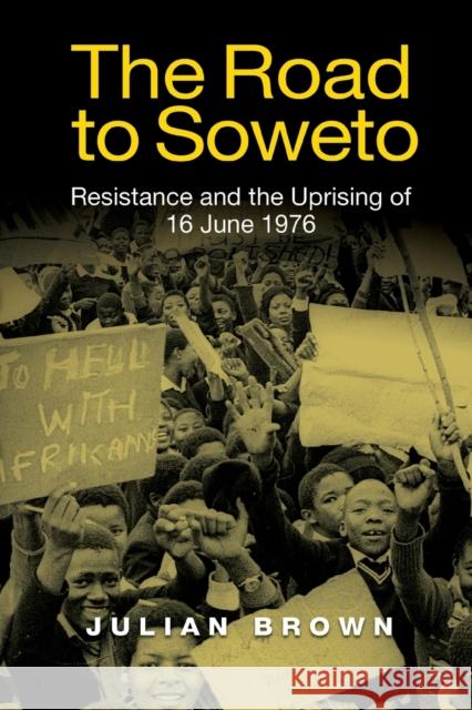 The Road to Soweto: Resistance and the Uprising of 16 June 1976 Julian Brown 9781847013484