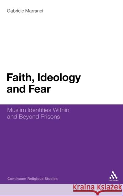 Faith, Ideology and Fear: Muslim Identities Within and Beyond Prisons Marranci, Gabriele 9781847060334 0